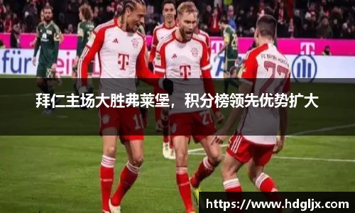 拜仁主场大胜弗莱堡，积分榜领先优势扩大