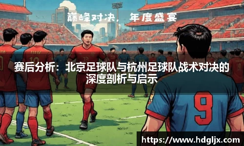 赛后分析：北京足球队与杭州足球队战术对决的深度剖析与启示