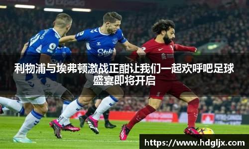利物浦与埃弗顿激战正酣让我们一起欢呼吧足球盛宴即将开启