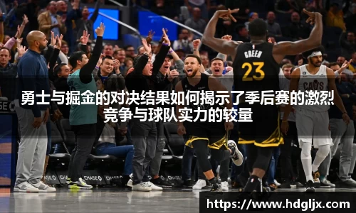 勇士与掘金的对决结果如何揭示了季后赛的激烈竞争与球队实力的较量