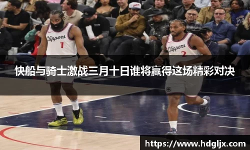 快船与骑士激战三月十日谁将赢得这场精彩对决